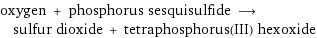 oxygen + phosphorus sesquisulfide ⟶ sulfur dioxide + tetraphosphorus(III) hexoxide