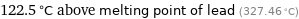 122.5 °C above melting point of lead (327.46 °C)