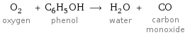 O_2 oxygen + C_6H_5OH phenol ⟶ H_2O water + CO carbon monoxide