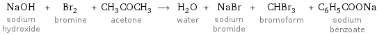 NaOH sodium hydroxide + Br_2 bromine + CH_3COCH_3 acetone ⟶ H_2O water + NaBr sodium bromide + CHBr_3 bromoform + C_6H_5COONa sodium benzoate