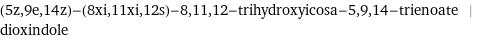 (5z, 9e, 14z)-(8xi, 11xi, 12s)-8, 11, 12-trihydroxyicosa-5, 9, 14-trienoate | dioxindole