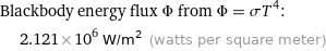 Blackbody energy flux Φ from Φ = σT^4:  | 2.121×10^6 W/m^2 (watts per square meter)