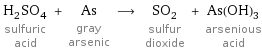 H_2SO_4 sulfuric acid + As gray arsenic ⟶ SO_2 sulfur dioxide + As(OH)_3 arsenious acid