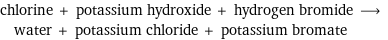 chlorine + potassium hydroxide + hydrogen bromide ⟶ water + potassium chloride + potassium bromate