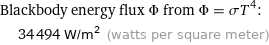 Blackbody energy flux Φ from Φ = σT^4:  | 34494 W/m^2 (watts per square meter)