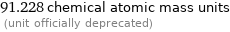 91.228 chemical atomic mass units  (unit officially deprecated)