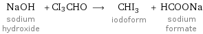 NaOH sodium hydroxide + CI3CHO ⟶ CHI_3 iodoform + HCOONa sodium formate