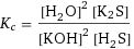 K_c = ([H2O]^2 [K2S])/([KOH]^2 [H2S])