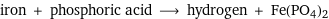 iron + phosphoric acid ⟶ hydrogen + Fe(PO4)2