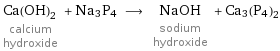 Ca(OH)_2 calcium hydroxide + Na3P4 ⟶ NaOH sodium hydroxide + Ca3(P4)2