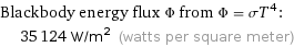 Blackbody energy flux Φ from Φ = σT^4:  | 35124 W/m^2 (watts per square meter)