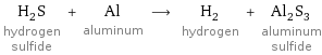 H_2S hydrogen sulfide + Al aluminum ⟶ H_2 hydrogen + Al_2S_3 aluminum sulfide