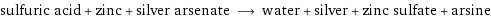 sulfuric acid + zinc + silver arsenate ⟶ water + silver + zinc sulfate + arsine