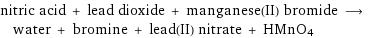 nitric acid + lead dioxide + manganese(II) bromide ⟶ water + bromine + lead(II) nitrate + HMnO4