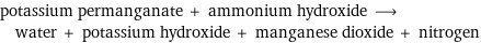 potassium permanganate + ammonium hydroxide ⟶ water + potassium hydroxide + manganese dioxide + nitrogen