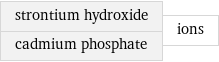 strontium hydroxide cadmium phosphate | ions