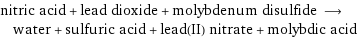 nitric acid + lead dioxide + molybdenum disulfide ⟶ water + sulfuric acid + lead(II) nitrate + molybdic acid