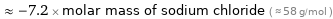  ≈ -7.2 × molar mass of sodium chloride ( ≈ 58 g/mol )