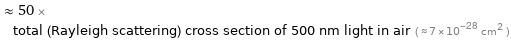  ≈ 50 × total (Rayleigh scattering) cross section of 500 nm light in air ( ≈ 7×10^-28 cm^2 )