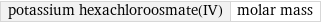 potassium hexachloroosmate(IV) | molar mass