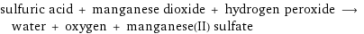 sulfuric acid + manganese dioxide + hydrogen peroxide ⟶ water + oxygen + manganese(II) sulfate