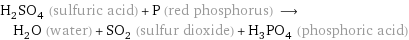 H_2SO_4 (sulfuric acid) + P (red phosphorus) ⟶ H_2O (water) + SO_2 (sulfur dioxide) + H_3PO_4 (phosphoric acid)