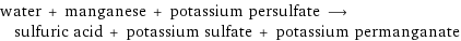 water + manganese + potassium persulfate ⟶ sulfuric acid + potassium sulfate + potassium permanganate