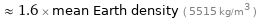  ≈ 1.6 × mean Earth density ( 5515 kg/m^3 )