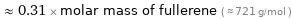  ≈ 0.31 × molar mass of fullerene ( ≈ 721 g/mol )