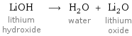 LiOH lithium hydroxide ⟶ H_2O water + Li_2O lithium oxide