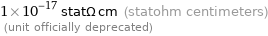 1×10^-17 statΩ cm (statohm centimeters)  (unit officially deprecated)