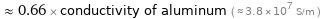  ≈ 0.66 × conductivity of aluminum ( ≈ 3.8×10^7 S/m )