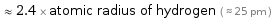  ≈ 2.4 × atomic radius of hydrogen ( ≈ 25 pm )