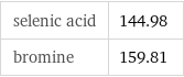 selenic acid | 144.98 bromine | 159.81