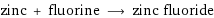 zinc + fluorine ⟶ zinc fluoride