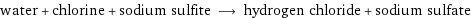 water + chlorine + sodium sulfite ⟶ hydrogen chloride + sodium sulfate