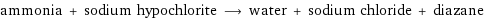 ammonia + sodium hypochlorite ⟶ water + sodium chloride + diazane