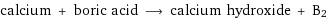 calcium + boric acid ⟶ calcium hydroxide + B2