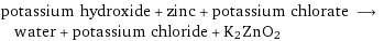 potassium hydroxide + zinc + potassium chlorate ⟶ water + potassium chloride + K2ZnO2