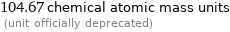 104.67 chemical atomic mass units  (unit officially deprecated)