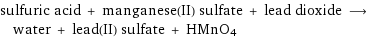 sulfuric acid + manganese(II) sulfate + lead dioxide ⟶ water + lead(II) sulfate + HMnO4