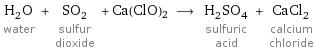 H_2O water + SO_2 sulfur dioxide + Ca(ClO)2 ⟶ H_2SO_4 sulfuric acid + CaCl_2 calcium chloride