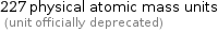 227 physical atomic mass units  (unit officially deprecated)