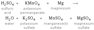 H_2SO_4 sulfuric acid + KMnO_4 potassium permanganate + Mg magnesium ⟶ H_2O water + K_2SO_4 potassium sulfate + MnSO_4 manganese(II) sulfate + MgSO_4 magnesium sulfate