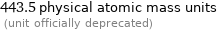 443.5 physical atomic mass units  (unit officially deprecated)