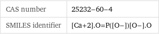 CAS number | 25232-60-4 SMILES identifier | [Ca+2].O=P([O-])[O-].O