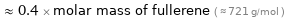  ≈ 0.4 × molar mass of fullerene ( ≈ 721 g/mol )