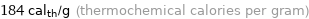 184 cal_th/g (thermochemical calories per gram)