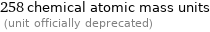 258 chemical atomic mass units  (unit officially deprecated)