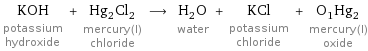 KOH potassium hydroxide + Hg_2Cl_2 mercury(I) chloride ⟶ H_2O water + KCl potassium chloride + O_1Hg_2 mercury(I) oxide
